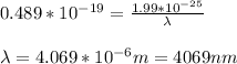 0.489 * 10^{-19}= \frac{1.99*10^{-25}}{\lambda}\\ \\ \lambda = 4.069*10^{-6}m = 4069 nm