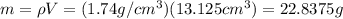 m=\rho V=(1.74g/cm^3)(13.125cm^3)=22.8375g