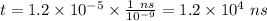 t = 1.2 \times 10^{ -5} \times \frac{1 \ ns}{10^{-9} } = 1.2 \times 10^4 \ ns