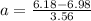a = \frac{6.18-6.98}{3.56}