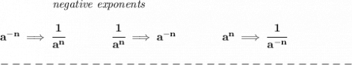\bf \left.\qquad \qquad \right.\textit{negative exponents}\\\\&#10;a^{-{ n}} \implies \cfrac{1}{a^{ n}}&#10;\qquad \qquad&#10;\cfrac{1}{a^{ n}}\implies a^{-{ n}}&#10;\qquad \qquad &#10;a^{{{  n}}}\implies \cfrac{1}{a^{-{{  n}}}}\\\\&#10;-------------------------------\\\\&#10;
