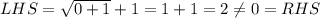 LHS=\sqrt{0+1}+1=1+1=2\neq 0=RHS