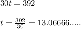 30t= 392 \\ \\ t=\frac{392}{30}=13.06666.....