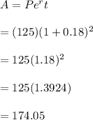 A=Pe^rt\\\\=(125)(1+0.18)^{2}\\\\= 125 (1.18)^2\\\\ = 125 (1.3924)\\\\=174.05
