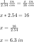 \frac{1}{2.54}\frac{in}{cm} =\frac{x}{16} \frac{in}{cm}\\\\x*2.54=16\\\\x= \frac{16}{2.54} \\ \\x= 6.3\ in
