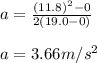 a=\frac{(11.8)^2-0}{2(19.0-0)} \\\\\ a =3.66 m/s^2