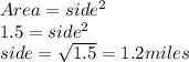 Area=side^2&#10;\\&#10;1.5=side^2&#10;\\&#10;side= \sqrt{1.5}=1.2 miles