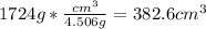 1724 g * \frac{cm^{3} }{4.506g} =382.6 cm^{3}
