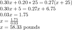0.30x+0.20*25=0.27(x+25)\\&#10;0.30x+5=0.27x+6.75\\&#10;0.03x=1.75\\&#10;x=\frac{1.75}{0.03} \\&#10;x=58.33 \text{ pounds}