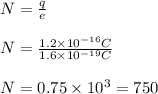 N=\frac{q}{e} \\\\ N =\frac{1.2\times 10^{-16} C}{1.6\times10^{-19}C } \\\\ N=0.75\times 10^3=750