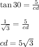 \tan30 = \frac{5}{cd}\\&#10;\\&#10;\frac{1}{\sqrt 3}=\frac{5}{cd}\\&#10;\\&#10;cd=5\sqrt 3