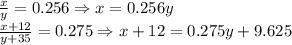 \frac{x}{y}=0.256\Rightarrow x=0.256y\\&#10;\frac{x+12}{y+35}=0.275\Rightarrow x+12=0.275y+9.625\\