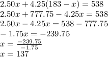 2.50x + 4.25(183 - x) = 538 \\ 2.50x + 777.75 - 4.25x = 538 \\ 2.50x - 4.25x = 538 - 777.75 \\  - 1.75x =  - 239.75 \\ x =  \frac{ - 239.75}{ - 1.75} \\ x = 137