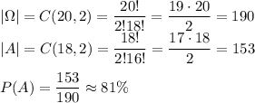 |\Omega|=C(20,2)=\dfrac{20!}{2!18!}=\dfrac{19\cdot20}{2}=190\\&#10;|A|=C(18,2)=\dfrac{18!}{2!16!}=\dfrac{17\cdot18}{2}=153\\\\&#10;P(A)=\dfrac{153}{190}\approx81\%