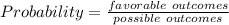 Probability = \frac{favorable\ outcomes}{possible\ outcomes}