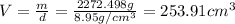 V=\frac{m}{d}=\frac{2272.498 g}{8.95 g/cm^{3}}=253.91 cm^{3}