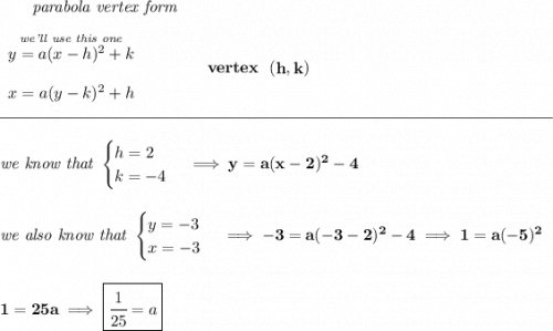\bf ~~~~~~\textit{parabola vertex form} \\\\ \begin{array}{llll} \stackrel{\textit{we'll use this one}}{y=a(x- h)^2+ k}\\\\ x=a(y- k)^2+ h \end{array} \qquad\qquad vertex~~(\stackrel{}{ h},\stackrel{}{ k}) \\\\[-0.35em] \rule{34em}{0.25pt}\\\\ \textit{we know that } \begin{cases} h=2\\ k=-4 \end{cases}\implies y=a(x-2)^2-4 \\\\\\ \textit{we also know that } \begin{cases} y = -3\\ x = -3 \end{cases}\implies -3=a(-3-2)^2-4\implies 1=a(-5)^2 \\\\\\ 1=25a\implies \boxed{\cfrac{1}{25}=a}
