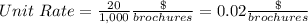 Unit\ Rate=\frac{20}{1,000} \frac{\$}{brochures} =0.02\frac{\$}{brochures}