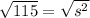 \sqrt{115}  =  \sqrt{ {s}^{2} }