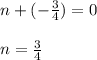n+(-\frac{3}{4})=0\\\\ n=\frac{3}{4}