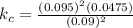 k_{c} = \frac{(0.095)^{2} (0.0475)}{(0.09)^{2}}