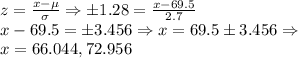 z=\frac{x-\mu}{\sigma }\Rightarrow \pm 1.28=\frac{x-69.5}{2.7}\\&#10;x-69.5 = \pm 3.456\Rightarrow x=69.5\pm 3.456\Rightarrow \\&#10;x=66.044,72.956