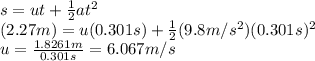 s=ut+ \frac{1}{2} at^2\\ (2.27 m)=u(0.301s)+\frac{1}{2}(9.8m/s^2)(0.301s)^2\\ u=\frac{1.8261m}{0.301s} =6.067m/s