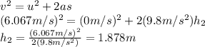 v^2=u^2+2as\\ (6.067m/s)^2=(0m/s)^2+2(9.8m/s^2)h_2\\ h_2=\frac{(6.067m/s)^2}{2(9.8m/s^2)} =1.878 m