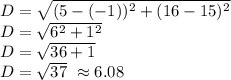D=\sqrt{(5-(-1))^2+(16-15)^2}\\D=\sqrt{6^2+1^2}\\D=\sqrt{36+1}\\D=\sqrt{37}\ \approx 6.08
