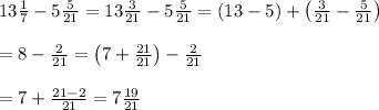 13\frac{1}{7}-5\frac{5}{21}=13\frac{3}{21}-5\frac{5}{21}=(13-5)+\left(\frac{3}{21}-\frac{5}{21}\right)\\\\=8-\frac{2}{21}=\left(7+\frac{21}{21}\right)-\frac{2}{21}\\\\=7+\frac{21-2}{21}=7\frac{19}{21}