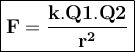 \large{\boxed{\bold{F=\frac{k.Q1.Q2}{r^2}}}}