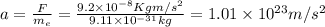 a=\frac{F}{m_{e}}=\frac{9.2\times 10^{-8} Kg m/s^{2}}{9.11\times 10^{-31} kg}=1.01\times 10^{23} m/s^{2}