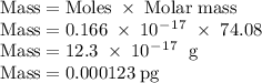 \rm Mass=Moles\;\times\;Molar\;mass\\Mass=0.166\;\times\;10^-^1^7\;\times\;74.08\\Mass=12.3\;\times\;10^-^1^7\;\;g\\Mass=0.000123\;pg