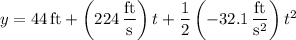 y=44\,\mathrm{ft}+\left(224\,\dfrac{\mathrm{ft}}{\mathrm s}\right)t+\dfrac12\left(-32.1\,\dfrac{\mathrm{ft}}{\mathrm s^2}\right)t^2
