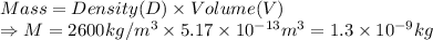 Mass=Density (D)\times Volume(V)\\ \Rightarrow M=2600 kg/m^3\times5.17\times10^{-13}m^3 =1.3\times10^{-9}kg