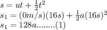 s=ut+\frac{1}{2} t^2\\ s_1=(0 m/s)(16s)+\frac{1}{2} a(16s)^2\\ s_1=128a........(1)