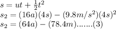 s=ut+\frac{1}{2} t^2\\ s_2=(16a)(4 s)-(9.8 m/s^2)(4 s)^2\\ s_2=(64a)-(78.4 m).......(3)