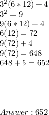 3^2 (6*12) + 4 \\ 3^2 = 9 \\  9(6*12) +4 \\ 6(12) = 72 \\  9(72) + 4 \\ 9(72) = 648 \\ 648+ 5 = 652 \\ \\ \\ \\ \\   652
