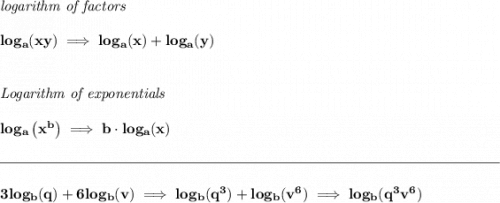 \bf \textit{logarithm of factors} \\\\ log_a(xy)\implies log_a(x)+log_a(y) \\\\\\ \textit{Logarithm of exponentials} \\\\ log_a\left( x^b \right)\implies   b\cdot log_a(x) \\\\[-0.35em] \rule{34em}{0.25pt}\\\\ 3log_b(q)+6log_b(v)\implies log_b(q^3)+log_b(v^6)\implies log_b(q^3v^6)
