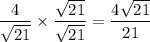 \dfrac{4}{\sqrt{21}} \times \dfrac{\sqrt{21}}{\sqrt{21}} = \dfrac{4\sqrt{21}}{21}