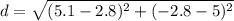 d=\sqrt{(5.1-2.8)^{2} +(-2.8-5)^{2}}