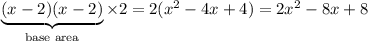 \underbrace{(x-2)(x-2)}_{\text{base area}}\times 2 = 2(x^2-4x+4)= 2x^2-8x+8