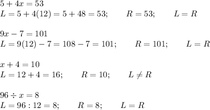 5+4x=53\\L=5+4(12)=5+48=53;\qquad R=53;\qquad L=R\\\\9x-7=101\\L=9(12)-7=108-7=101;\qquad R=101;\qquad L=R\\\\x+4=10\\L=12+4=16;\qquad R=10;\qquad L\neq R\\\\96\div x=8\\L=96:12=8;\qquad R=8;\qquad L=R