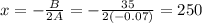 x= -\frac{B}{2A}  = -\frac{35}{2 (-0.07)}  = 250