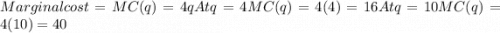 Marginal cost = MC(q) = 4q  At q=4  MC(q) = 4(4) = 16  At q= 10  &#10;MC(q) = 4(10)=40