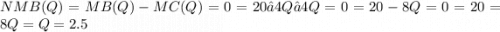 NMB(Q) = MB(Q)-MC(Q) = 0  = 20 – 4Q – 4Q = 0  = 20 - 8Q =0  =20=8Q  =Q=2.5