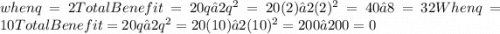 when q = 2&#10;Total Benefit = 20q – 2q^{2}  = 20(2) – 2(2)^{2}  = 40 – 8  =32&#10;When q = 10&#10;Total Benefit = 20q – 2q^{2}  = 20(10) – 2(10)^{2}  = 200 – 200&#10;= 0