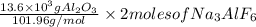 \frac{13.6 \times 10^{3} g Al_2O_3}{101.96 g/mol}\times 2 moles of Na_3AlF_6