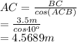 AC=\frac{BC}{cos(ACB)}\\ =\frac{3.5 m}{cos40^o} \\ =4.5689m