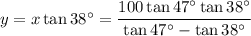 y =  x \tan 38^\circ =  \dfrac{100 \tan 47^\circ \tan 38^\circ}{\tan 47^\circ - \tan 38^\circ}